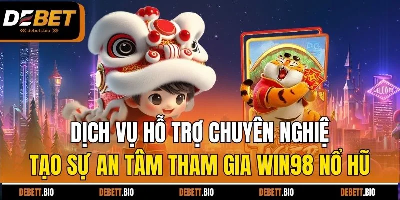 Dịch vụ hỗ trợ chuyên nghiệp tạo sự an tâm tham gia Win98 nổ hũ 