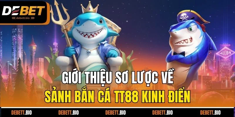 Giới thiệu sơ lược về sảnh bắn cá TT88 kinh điển