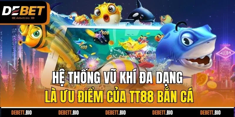 Hệ thống vũ khí đa dạng là ưu điểm của TT88 bắn cá