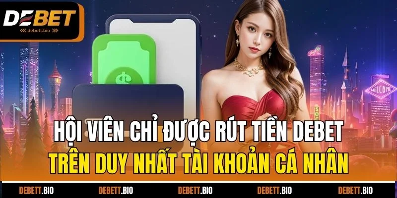 Hội viên chỉ được rút tiền Debet trên duy nhất tài khoản cá nhân