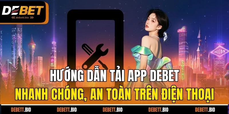 Hướng dẫn tải app Debet nhanh chóng, an toàn trên điện thoại