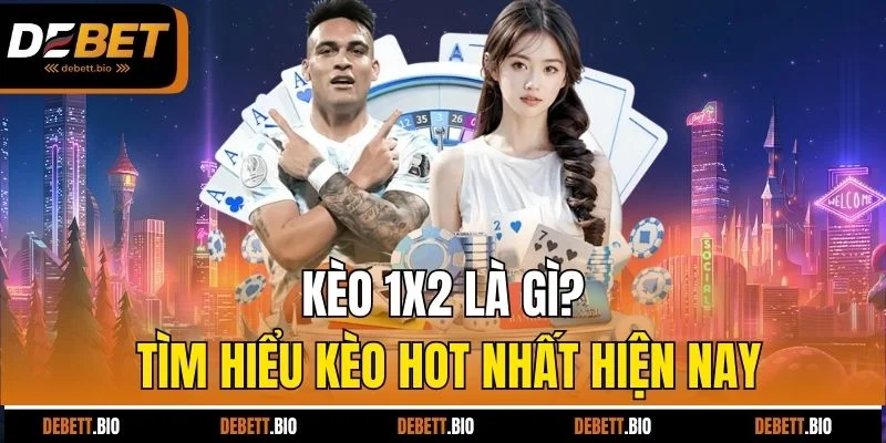 Kèo 1x2 là gì? Tìm hiểu kèo hot nhất hiện nay