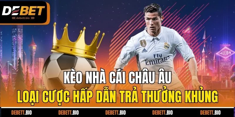 Kèo nhà cái Châu Âu - Loại cược hấp dẫn trả thưởng khủng