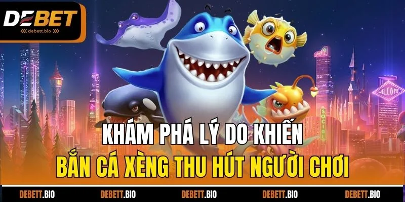 Khám phá lý do khiến bắn cá xèng thu hút người chơi
