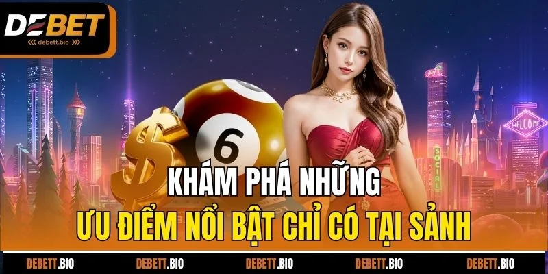 Khám phá những ưu điểm nổi bật chỉ có tại sảnh