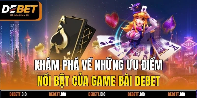 Khám phá về những ưu điểm nổi bật của game bài Debet
