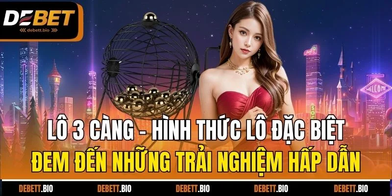 Lô 3 càng - Hình thức lô đặc biệt đem đến những trải nghiệm hấp dẫn