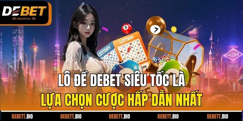 Lô đề Debet siêu tốc là lựa chọn cược hấp dẫn nhất
