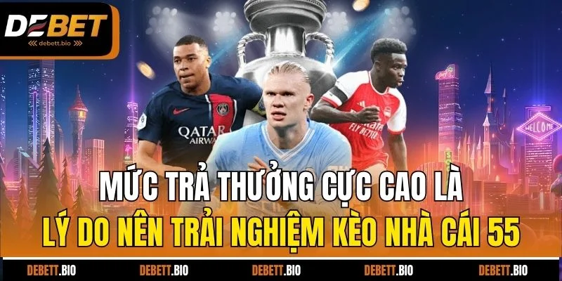 Mức trả thưởng cực cao là lý do nên trải nghiệm kèo nhà cái 55