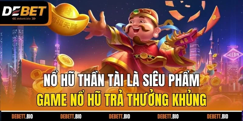 Nổ hũ thần tài là siêu phẩm game nổ hũ trả thưởng khủng