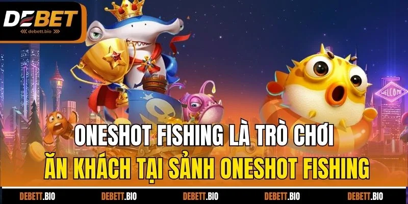 Oneshot Fishing là trò chơi ăn khách tại sảnh Oneshot Fishing