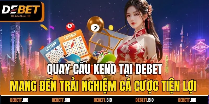 Quay cầu keno tại Debet mang đến trải nghiệm cá cược tiện lợi