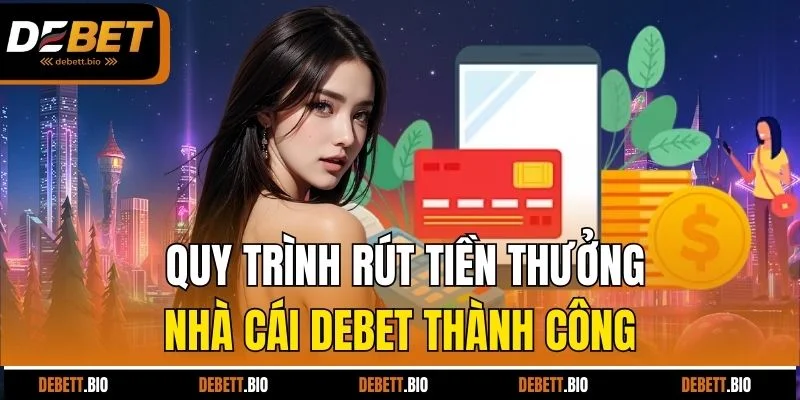 Quy trình rút tiền thưởng nhà cái Debet thành công