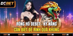 rồng hổ debet kỹ năng cần biết để rinh quà khủng