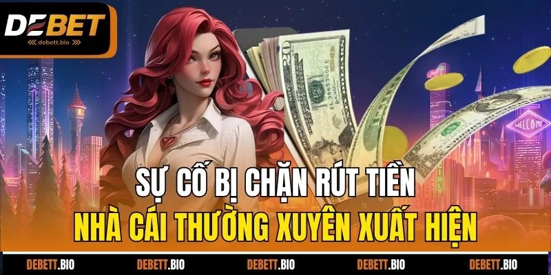 Sự cố bị chặn rút tiền nhà cái thường xuyên xuất hiện
