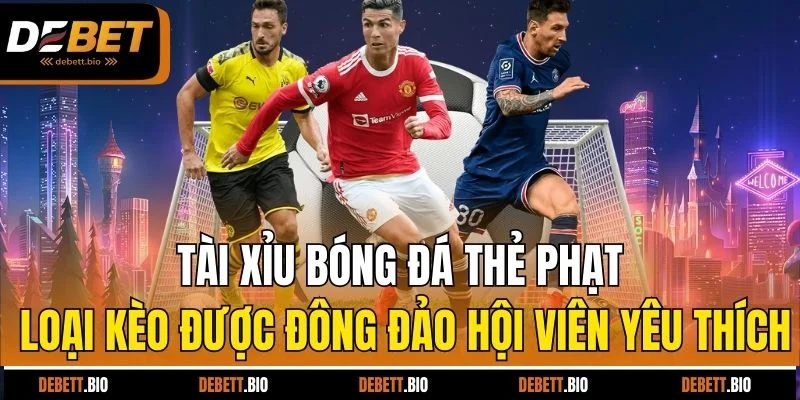 Tài xỉu bóng đá thẻ phạt loại kèo được đông đảo hội viên yêu thích