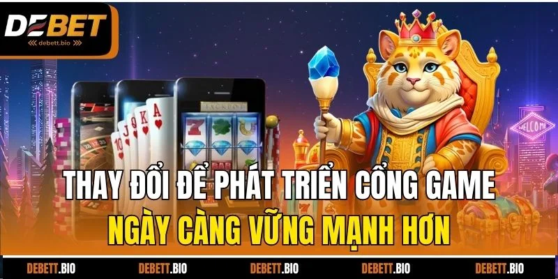 Thay đổi để phát triển cổng game ngày càng vững mạnh hơn