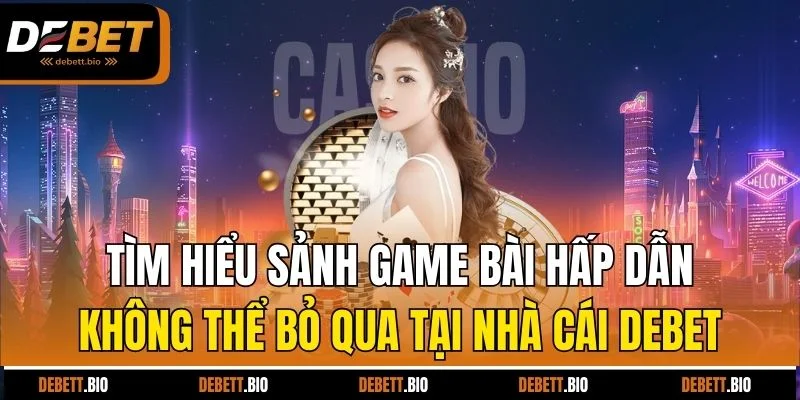 Tìm hiểu sảnh game bài hấp dẫn không thể bỏ qua tại nhà cái Debet