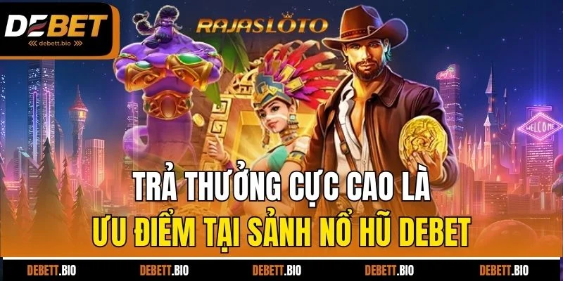 Trả thưởng cực cao là ưu điểm tại sảnh nổ hũ Debet