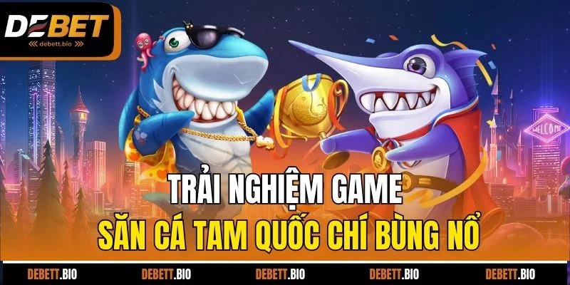 Trải nghiệm game săn cá tam quốc chí bùng nổ