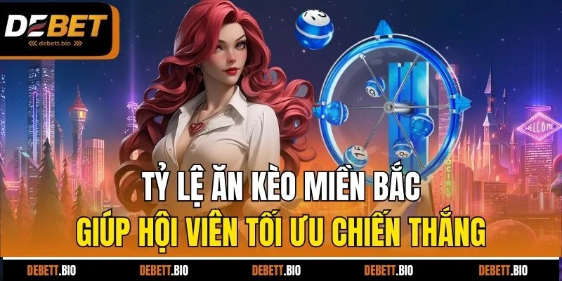 Tỷ lệ ăn kèo miền Bắc giúp hội viên tối ưu chiến thắng