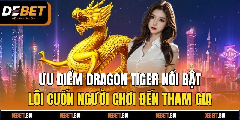 Ưu điểm Dragon Tiger nổi bật lôi cuốn người chơi đến tham gia 